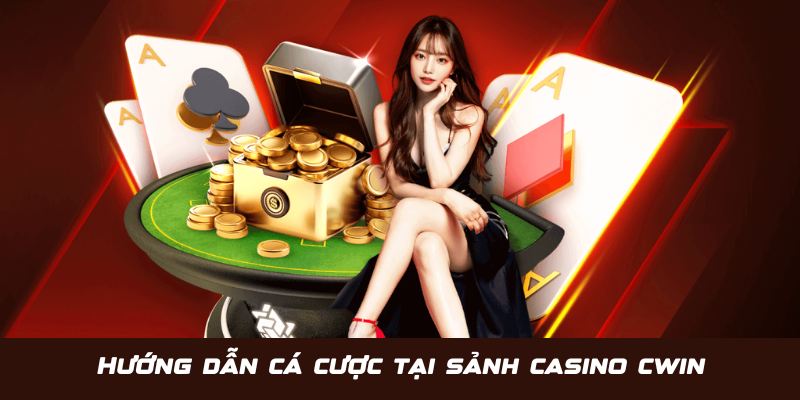 Hướng dẫn tham gia cá cược tại sảnh chơi casino Cwin